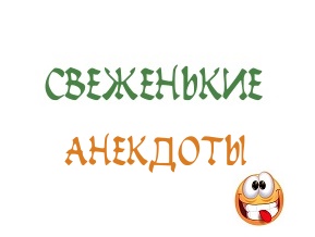 свеженькие анекдоты